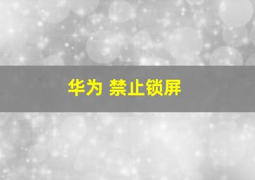 华为 禁止锁屏